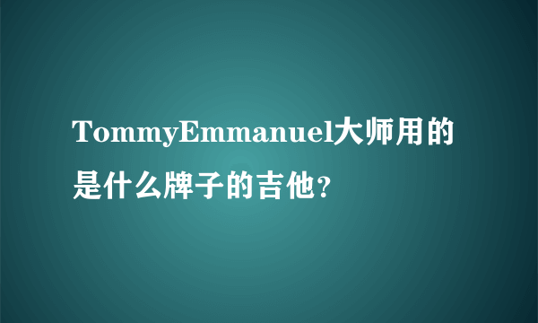 TommyEmmanuel大师用的是什么牌子的吉他？