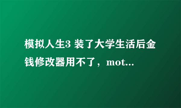 模拟人生3 装了大学生活后金钱修改器用不了，motherlode也没反应