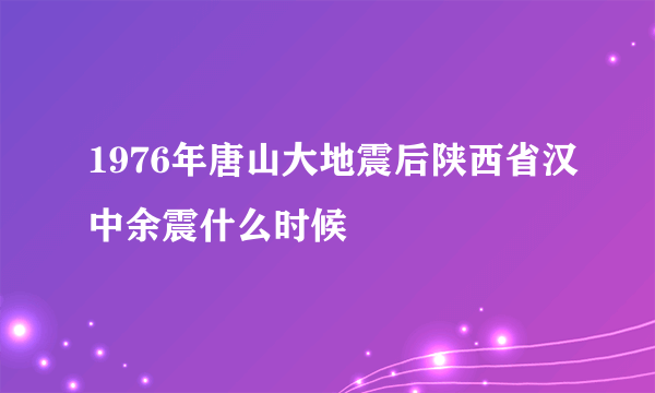 1976年唐山大地震后陕西省汉中余震什么时候