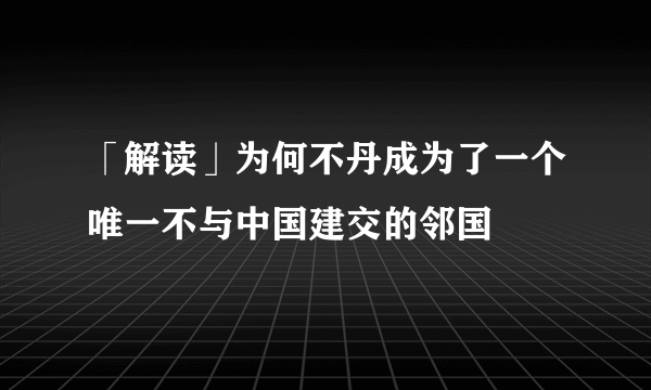 「解读」为何不丹成为了一个唯一不与中国建交的邻国