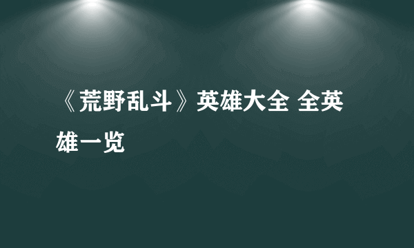 《荒野乱斗》英雄大全 全英雄一览