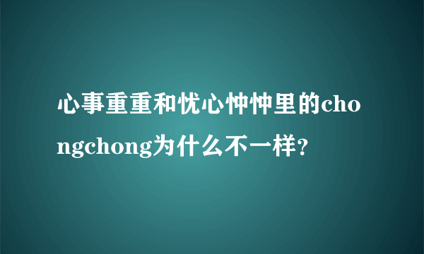 心事重重和忧心忡忡里的chongchong为什么不一样？