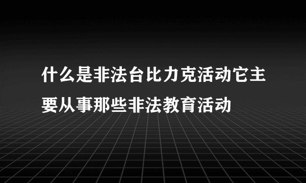 什么是非法台比力克活动它主要从事那些非法教育活动