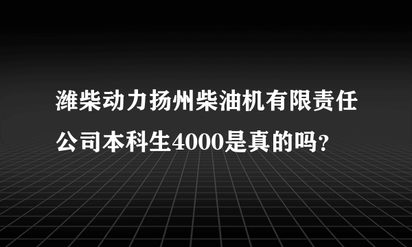 潍柴动力扬州柴油机有限责任公司本科生4000是真的吗？