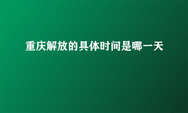 重庆解放的具体时间是哪一天