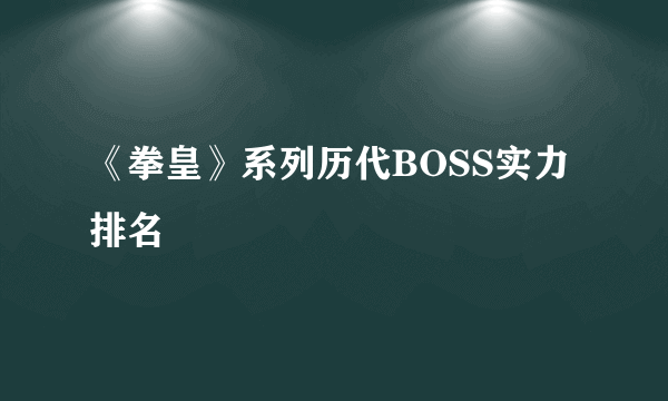 《拳皇》系列历代BOSS实力排名