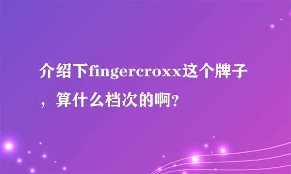 介绍下fingercroxx这个牌子，算什么档次的啊？