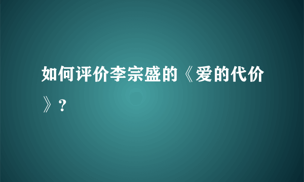 如何评价李宗盛的《爱的代价》？