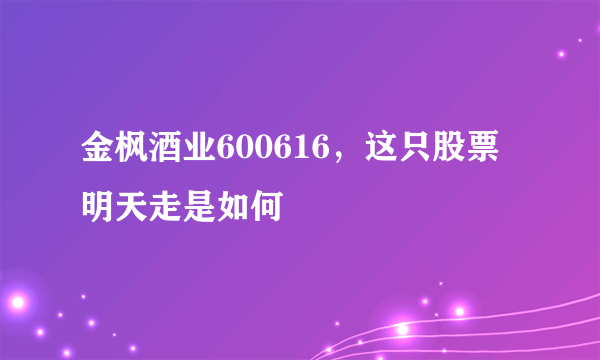 金枫酒业600616，这只股票明天走是如何