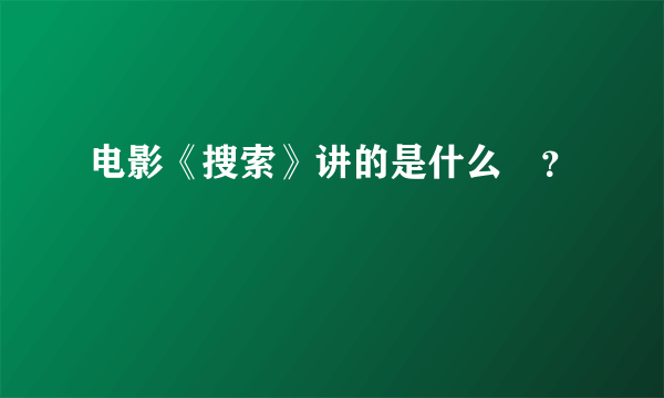 电影《搜索》讲的是什么﹖？