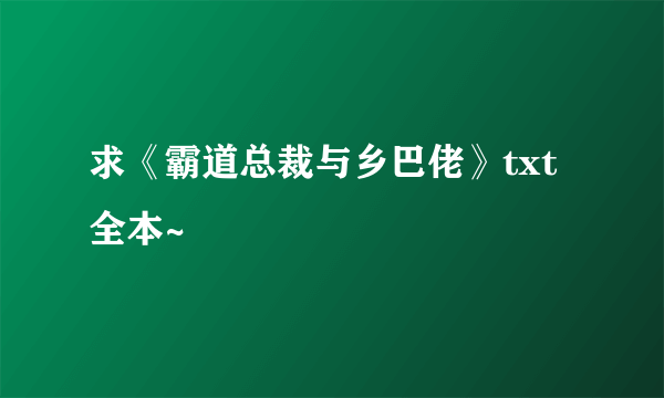 求《霸道总裁与乡巴佬》txt全本~