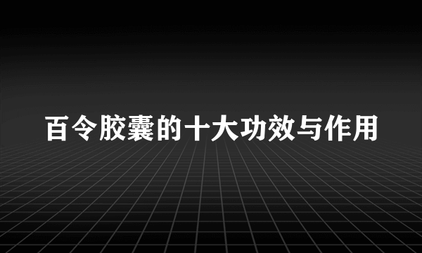 百令胶囊的十大功效与作用