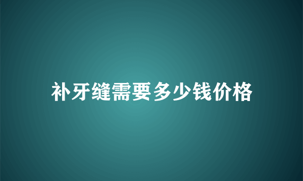 补牙缝需要多少钱价格