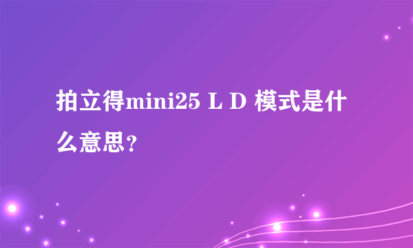 拍立得mini25 L D 模式是什么意思？