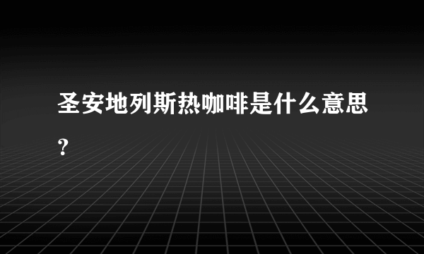 圣安地列斯热咖啡是什么意思？