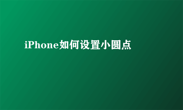 iPhone如何设置小圆点