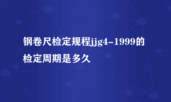 钢卷尺检定规程jjg4-1999的检定周期是多久