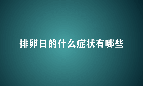 排卵日的什么症状有哪些