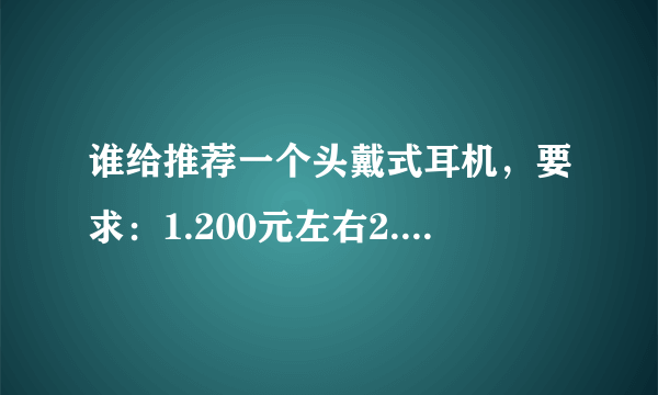 谁给推荐一个头戴式耳机，要求：1.200元左右2.戴着舒适3.最好有麦