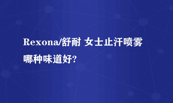 Rexona/舒耐 女士止汗喷雾哪种味道好?