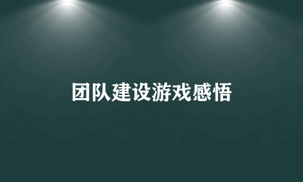 团队建设游戏感悟