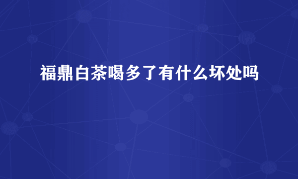 福鼎白茶喝多了有什么坏处吗