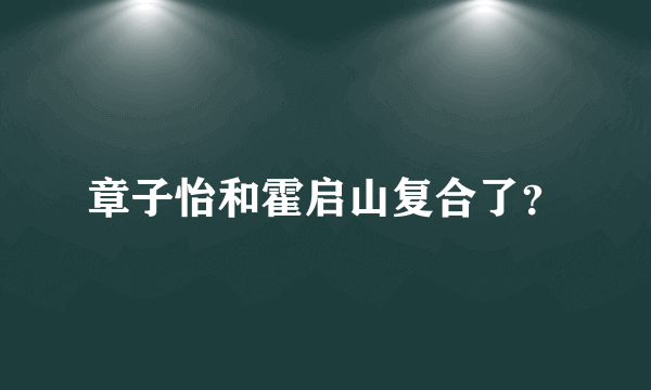 章子怡和霍启山复合了？