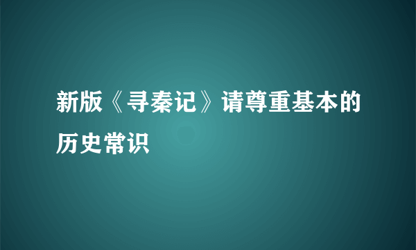 新版《寻秦记》请尊重基本的历史常识