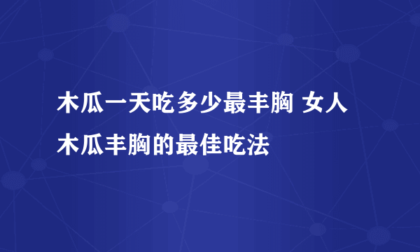 木瓜一天吃多少最丰胸 女人木瓜丰胸的最佳吃法