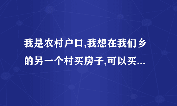 我是农村户口,我想在我们乡的另一个村买房子,可以买吗?谢谢!