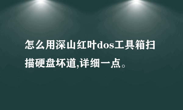 怎么用深山红叶dos工具箱扫描硬盘坏道,详细一点。