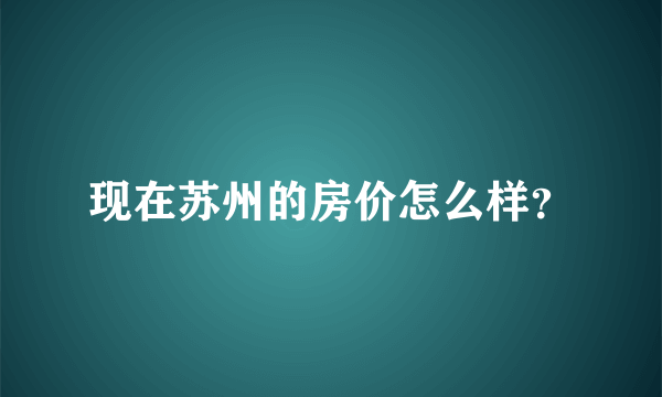 现在苏州的房价怎么样？