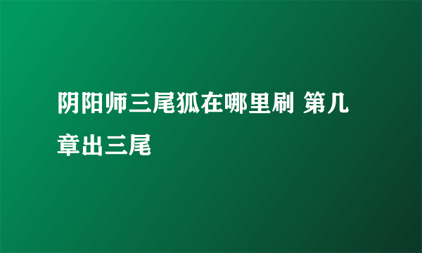 阴阳师三尾狐在哪里刷 第几章出三尾