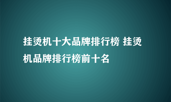 挂烫机十大品牌排行榜 挂烫机品牌排行榜前十名