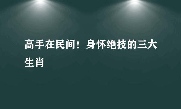 高手在民间！身怀绝技的三大生肖