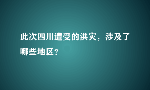 此次四川遭受的洪灾，涉及了哪些地区？