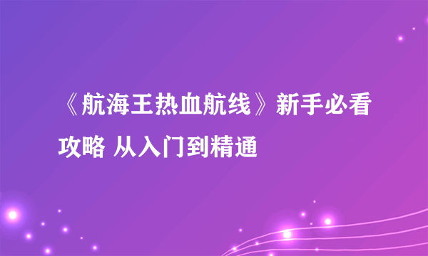 《航海王热血航线》新手必看攻略 从入门到精通