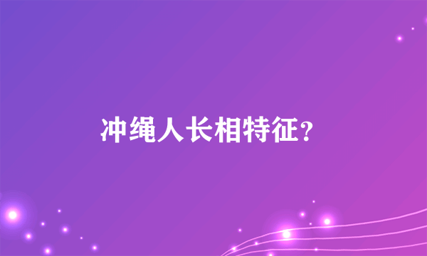 冲绳人长相特征？