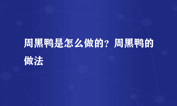 周黑鸭是怎么做的？周黑鸭的做法