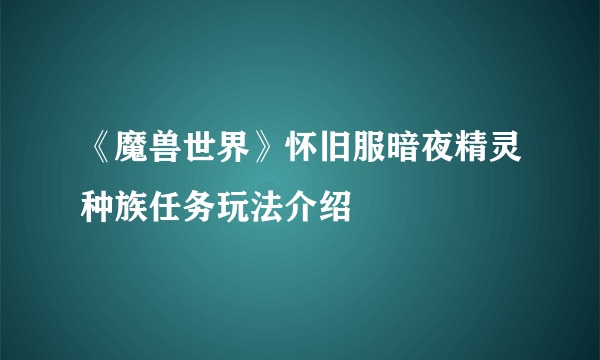 《魔兽世界》怀旧服暗夜精灵种族任务玩法介绍