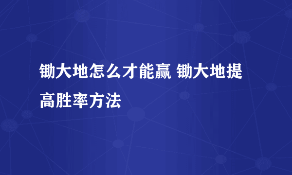 锄大地怎么才能赢 锄大地提高胜率方法