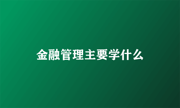 金融管理主要学什么