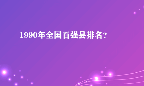 1990年全国百强县排名？