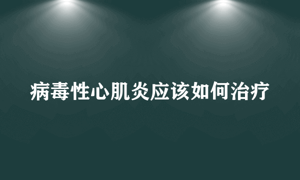 病毒性心肌炎应该如何治疗