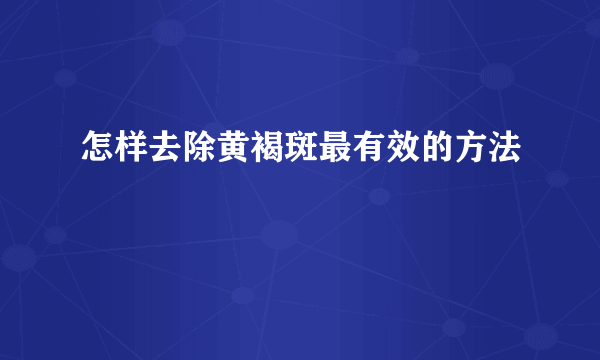 怎样去除黄褐斑最有效的方法