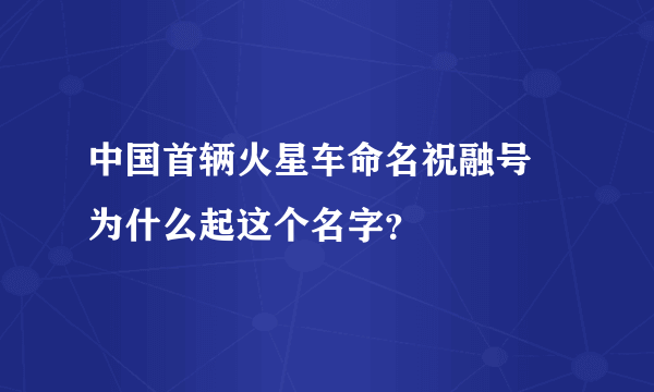 中国首辆火星车命名祝融号 为什么起这个名字？