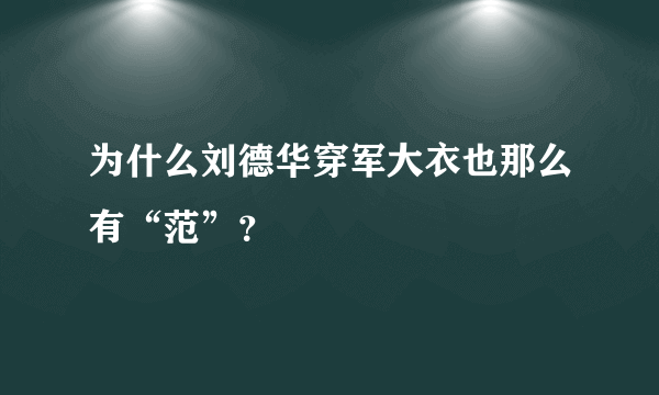 为什么刘德华穿军大衣也那么有“范”？