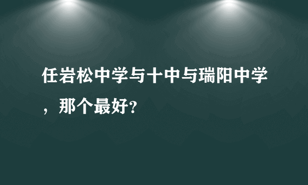 任岩松中学与十中与瑞阳中学，那个最好？