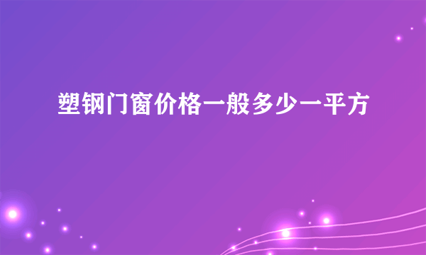 塑钢门窗价格一般多少一平方