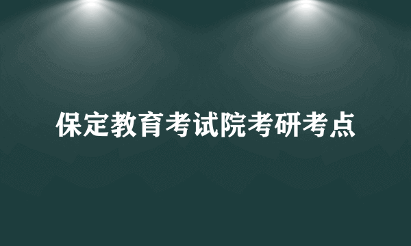 保定教育考试院考研考点